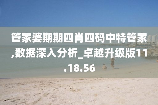 管家婆期期四肖四码中特管家,数据深入分析_卓越升级版11.18.56