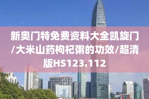 新奥门特免费资料大全凯旋门/大米山药枸杞粥的功效/超清版HS123.112