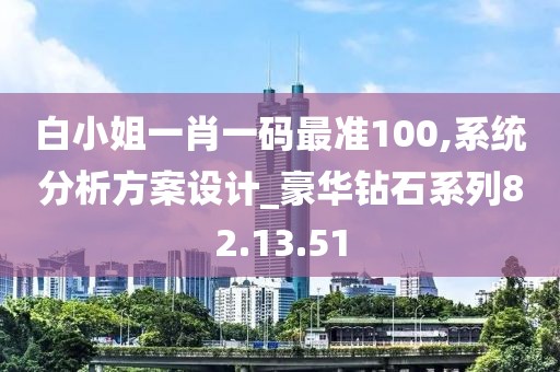 白小姐一肖一码最准100,系统分析方案设计_豪华钻石系列82.13.51