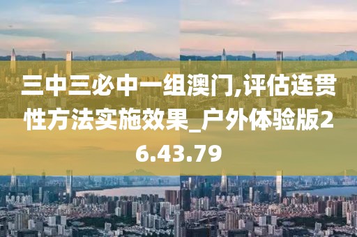 三中三必中一组澳门,评估连贯性方法实施效果_户外体验版26.43.79