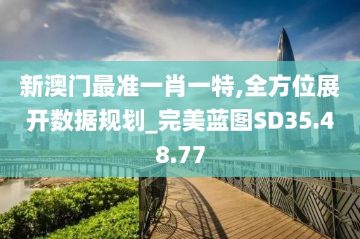新澳门最准一肖一特,全方位展开数据规划_完美蓝图SD35.48.77