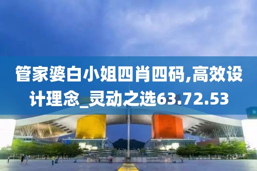 管家婆白小姐四肖四码,高效设计理念_灵动之选63.72.53