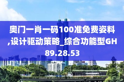 奥门一肖一码100准免费姿料,设计驱动策略_综合功能型GH89.28.53
