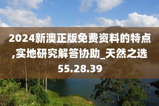 2024新澳正版免费资料的特点,实地研究解答协助_天然之选55.28.39