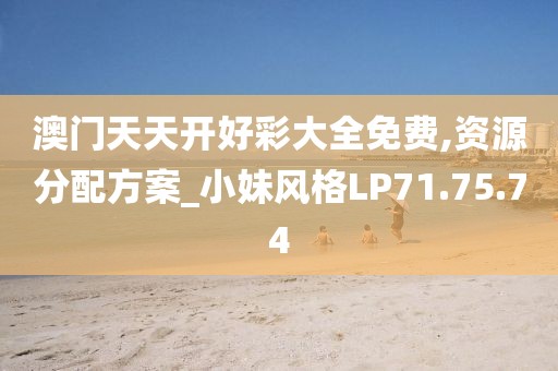 澳门天天开好彩大全免费,资源分配方案_小妹风格LP71.75.74
