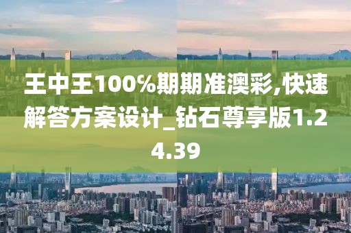 王中王100℅期期准澳彩,快速解答方案设计_钻石尊享版1.24.39