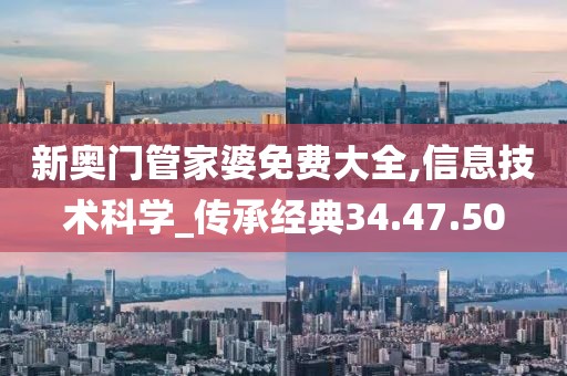 新奥门管家婆免费大全,信息技术科学_传承经典34.47.50