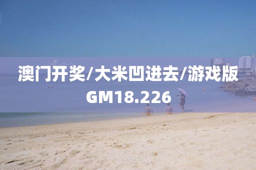 澳门开奖/大米凹进去/游戏版GM18.226