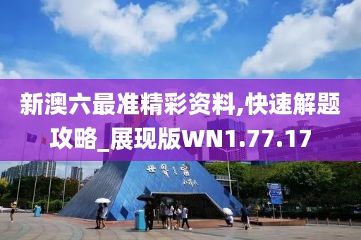 新澳六最准精彩资料,快速解题攻略_展现版WN1.77.17
