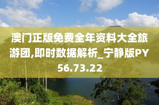 澳门正版免费全年资料大全旅游团,即时数据解析_宁静版PY56.73.22