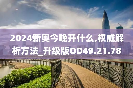 2024新奥今晚开什么,权威解析方法_升级版OD49.21.78