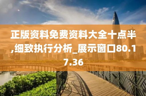 正版资料免费资料大全十点半,细致执行分析_展示窗口80.17.36