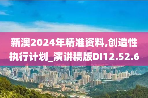 新澳2024年精准资料,创造性执行计划_演讲稿版DI12.52.60