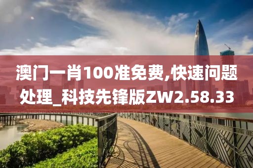 澳门一肖100准免费,快速问题处理_科技先锋版ZW2.58.33
