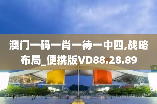 澳门一码一肖一待一中四,战略布局_便携版VD88.28.89