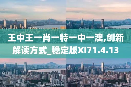 王中王一肖一特一中一澳,创新解读方式_稳定版XI71.4.13