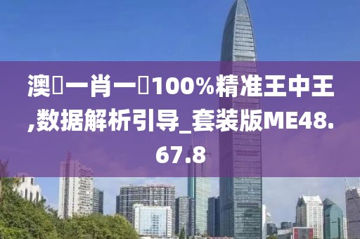 澳門一肖一碼100%精准王中王,数据解析引导_套装版ME48.67.8