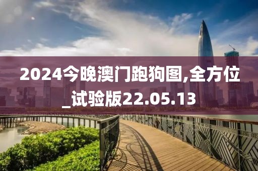 2024今晚澳门跑狗图,全方位_试验版22.05.13