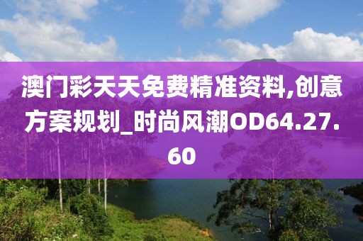 澳门彩天天免费精准资料,创意方案规划_时尚风潮OD64.27.60