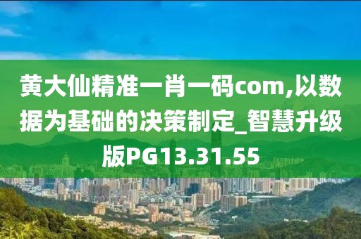 黄大仙精准一肖一码com,以数据为基础的决策制定_智慧升级版PG13.31.55