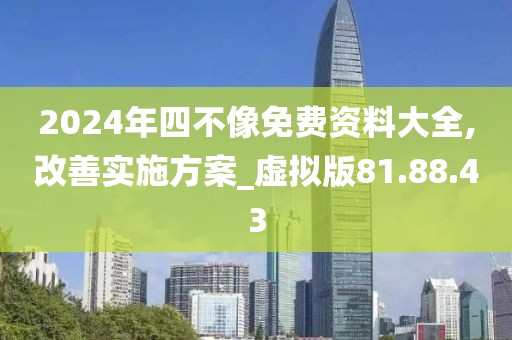 2024年四不像免费资料大全,改善实施方案_虚拟版81.88.43
