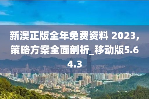 新澳正版全年免费资料 2023,策略方案全面剖析_移动版5.64.3