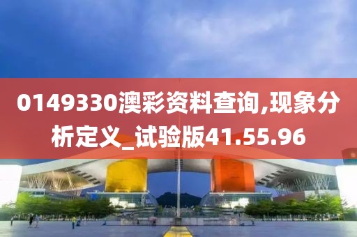 0149330澳彩资料查询,现象分析定义_试验版41.55.96