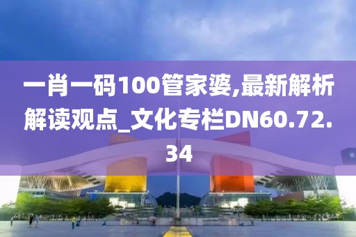一肖一码100管家婆,最新解析解读观点_文化专栏DN60.72.34
