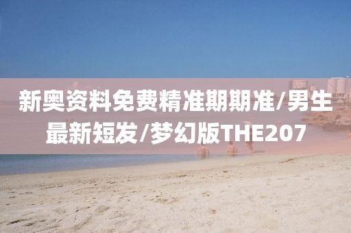 新奥资料免费精准期期准/男生最新短发/梦幻版THE207