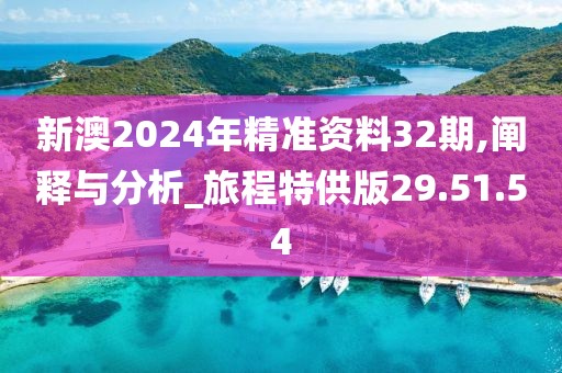 新澳2024年精准资料32期,阐释与分析_旅程特供版29.51.54
