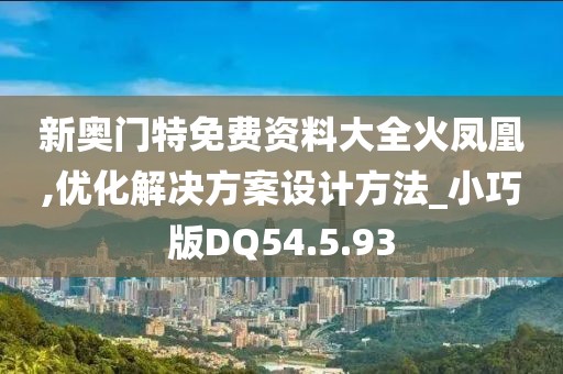 新奥门特免费资料大全火凤凰,优化解决方案设计方法_小巧版DQ54.5.93