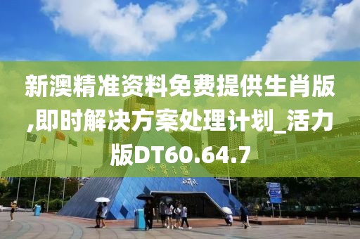 新澳精准资料免费提供生肖版,即时解决方案处理计划_活力版DT60.64.7