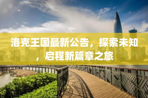洛克王国最新公告，探索未知，启程新篇章之旅