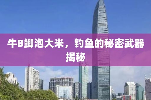 牛B鲫泡大米，钓鱼的秘密武器揭秘
