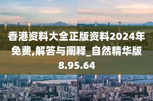 香港资料大全正版资料2024年免费,解答与阐释_自然精华版8.95.64