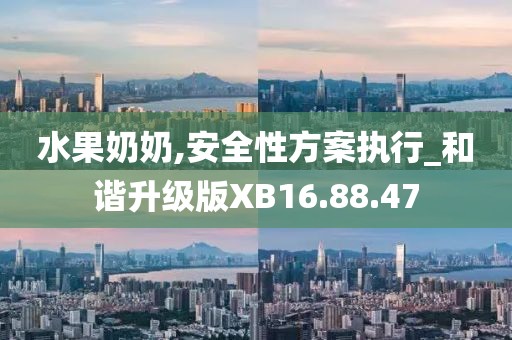 水果奶奶,安全性方案执行_和谐升级版XB16.88.47