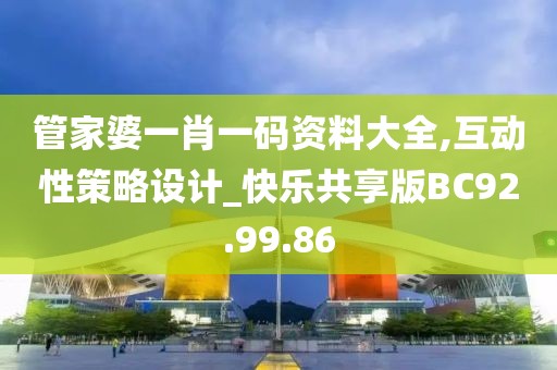 管家婆一肖一码资料大全,互动性策略设计_快乐共享版BC92.99.86