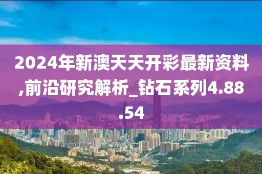 2024年新澳天天开彩最新资料,前沿研究解析_钻石系列4.88.54