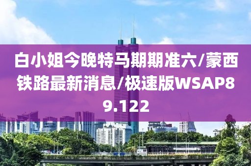 白小姐今晚特马期期准六/蒙西铁路最新消息/极速版WSAP89.122