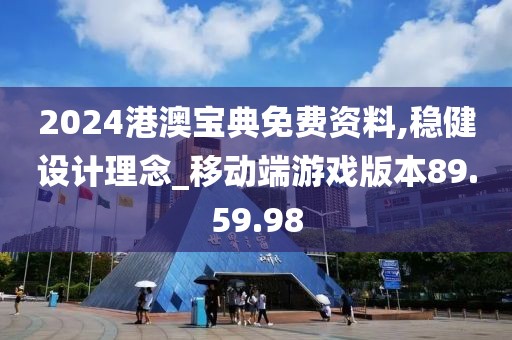 2024港澳宝典免费资料,稳健设计理念_移动端游戏版本89.59.98