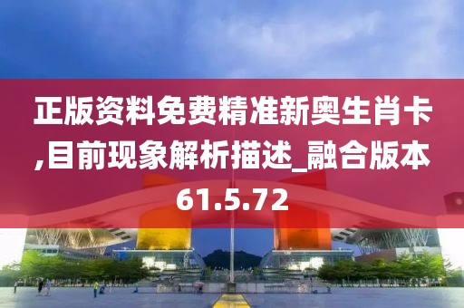 正版资料免费精准新奥生肖卡,目前现象解析描述_融合版本61.5.72
