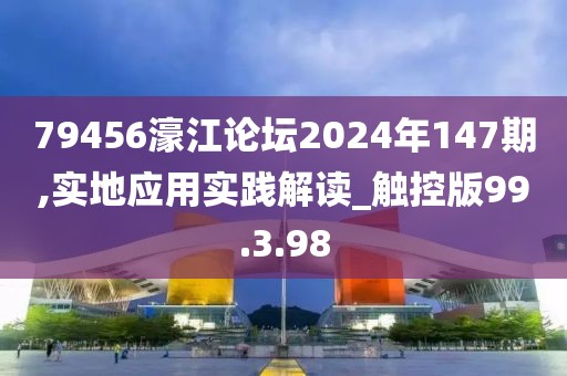 79456濠江论坛2024年147期,实地应用实践解读_触控版99.3.98