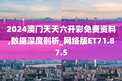 2024澳门天天六开彩免费资料,数据深度剖析_网络版ET71.87.5
