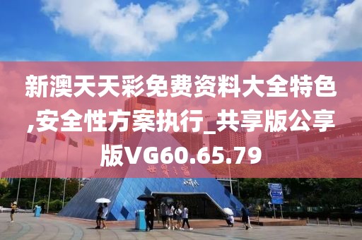 新澳天天彩免费资料大全特色,安全性方案执行_共享版公享版VG60.65.79