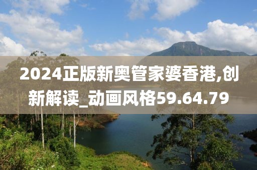 2024正版新奥管家婆香港,创新解读_动画风格59.64.79