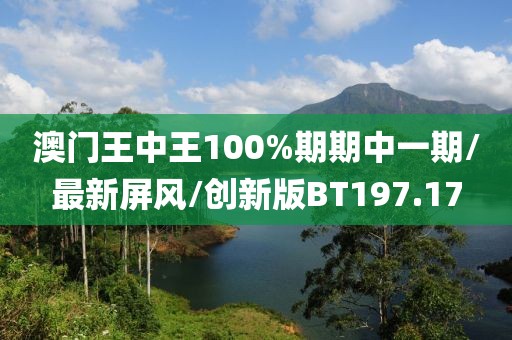 澳门王中王100%期期中一期/最新屏风/创新版BT197.17