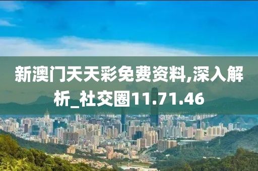 新澳门天天彩免费资料,深入解析_社交圈11.71.46