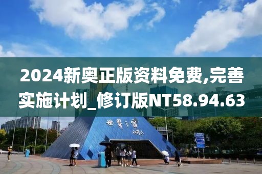 2024新奥正版资料免费,完善实施计划_修订版NT58.94.63