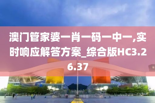 澳门管家婆一肖一码一中一,实时响应解答方案_综合版HC3.26.37