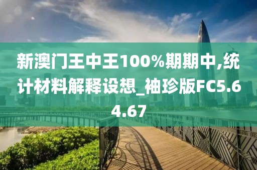 新澳门王中王100%期期中,统计材料解释设想_袖珍版FC5.64.67